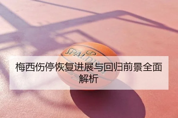 梅西伤停恢复进展与回归前景全面解析
