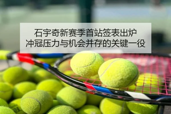 石宇奇新赛季首站签表出炉 冲冠压力与机会并存的关键一役