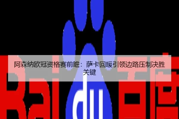 阿森纳欧冠资格赛前瞻：萨卡回暖引领边路压制决胜关键