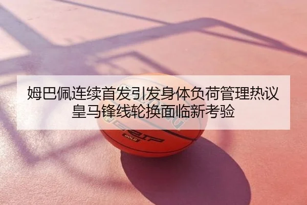 姆巴佩连续首发引发身体负荷管理热议 皇马锋线轮换面临新考验