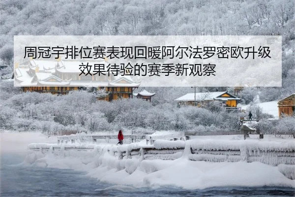 周冠宇排位赛表现回暖阿尔法罗密欧升级效果待验的赛季新观察