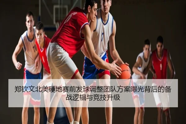 郑钦文北美硬地赛前发球调整团队方案曝光背后的备战逻辑与竞技升级